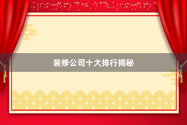 装修公司十大排行揭秘