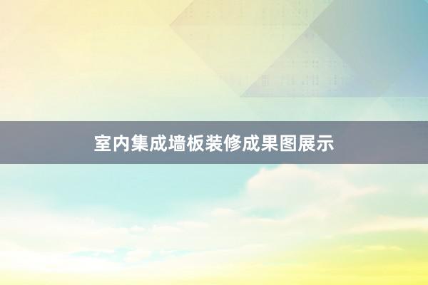室内集成墙板装修成果图展示