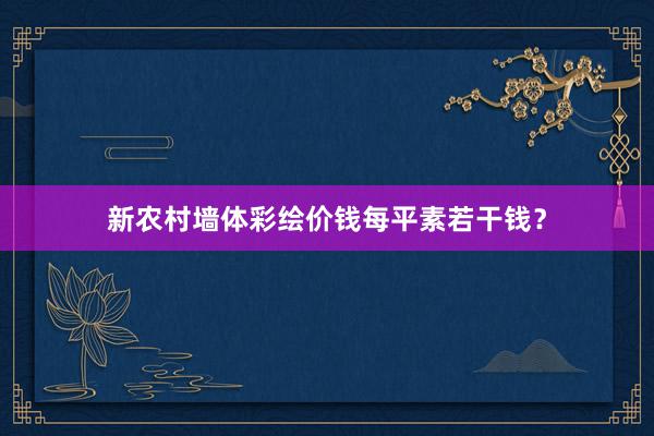 新农村墙体彩绘价钱每平素若干钱?
