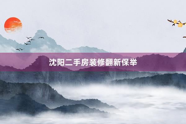 沈阳二手房装修翻新保举
